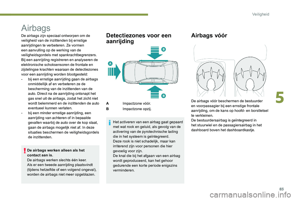 Peugeot 301 2017  Handleiding (in Dutch) 83
Airbags
De airbags zijn speciaal ontworpen om de 
veiligheid van de inzittenden bij ernstige 
aanrijdingen te verbeteren. Ze vormen 
een aanvulling op de werking van de 
veiligheidsgordels met span