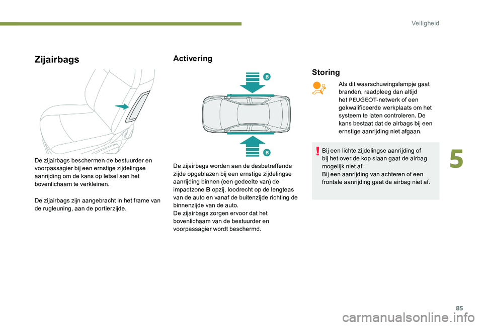 Peugeot 301 2017  Handleiding (in Dutch) 85
Zijairbags
Storing
De zijairbags beschermen de bestuurder en 
voorpassagier bij een ernstige zijdelingse 
aanrijding om de kans op letsel aan het 
bovenlichaam te verkleinen.
De zijairbags zijn aan