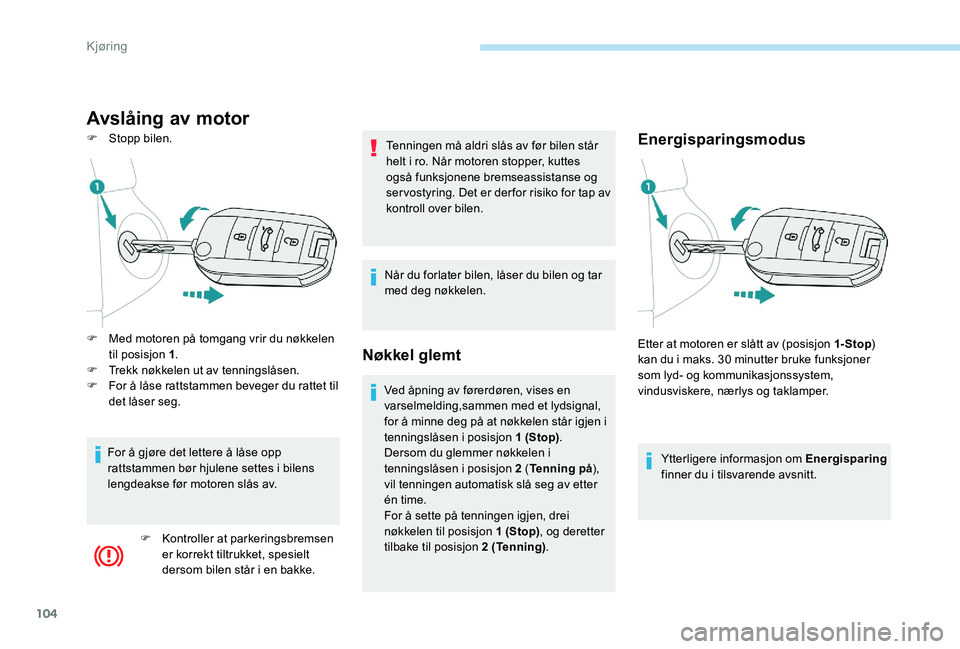 Peugeot 301 2017  Brukerhåndbok (in Norwegian) 104
Avslåing av motor
F Stopp bilen.Energisparingsmodus
Ytterligere informasjon om Energisparing 
finner du i tilsvarende avsnitt.
F
 
M

ed motoren på tomgang vrir du nøkkelen 
til posisjon 1 .
F
