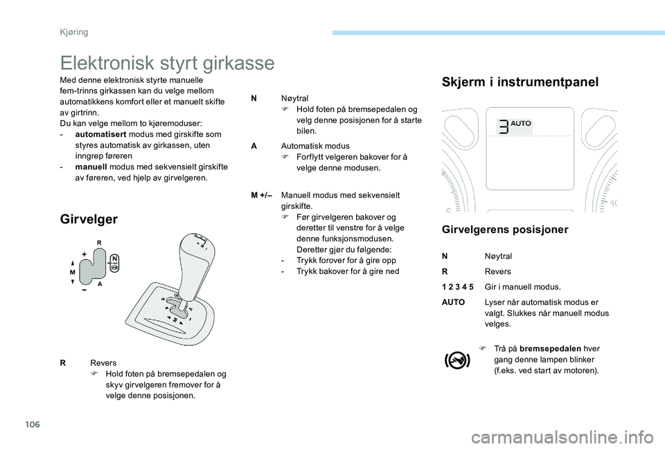 Peugeot 301 2017  Brukerhåndbok (in Norwegian) 106
Elektronisk styrt girkasse
Med denne elektronisk styrte manuelle 
fem-trinns girkassen kan du velge mellom 
automatikkens komfort eller et manuelt skifte 
av girtrinn.
Du kan velge mellom to kjør