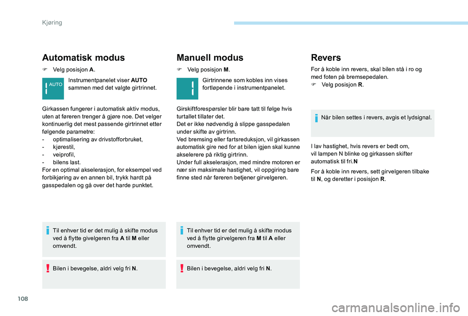 Peugeot 301 2017  Brukerhåndbok (in Norwegian) 108
Automatisk modus
F Velg posisjon A.
Til enhver tid er det mulig å skifte modus 
ved å flytte givelgeren fra A til M eller 
omvendt.
Bilen i bevegelse, aldri velg fri N .
Instrumentpanelet viser 