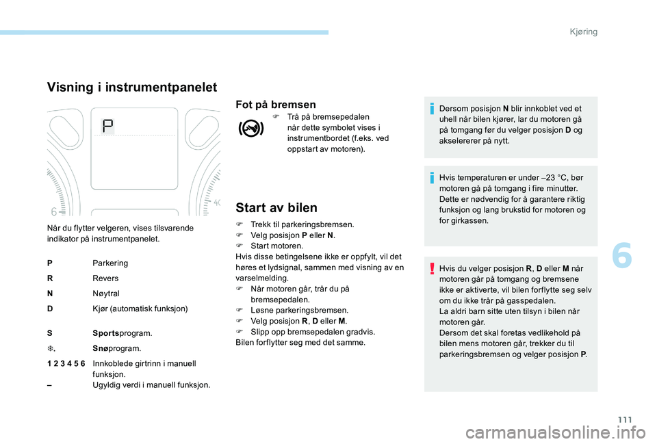 Peugeot 301 2017  Brukerhåndbok (in Norwegian) 111
Start av bilen
F Trekk til parkeringsbremsen.
F V elg posisjon P eller N .
F
 
S
 tart motoren.
Hvis disse betingelsene ikke er oppfylt, vil det 
høres et lydsignal, sammen med visning av en 
var