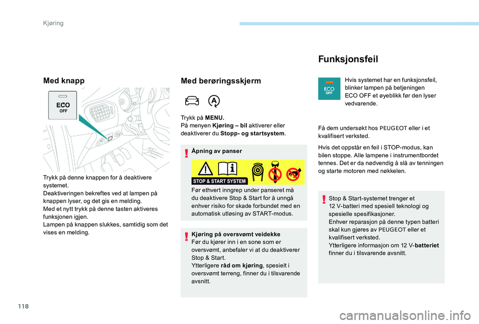 Peugeot 301 2017  Brukerhåndbok (in Norwegian) 118
Med knapp
Trykk på denne knappen for å deaktivere 
systemet.
Deaktiveringen bekreftes ved at lampen på 
knappen lyser, og det gis en melding.
Med et nytt trykk på denne tasten aktiveres 
funks