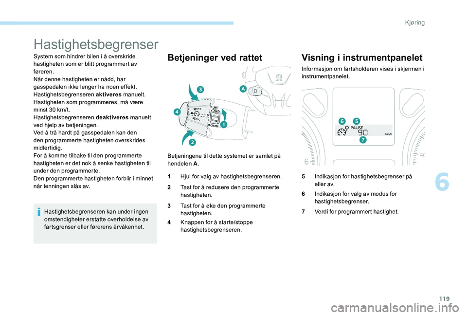 Peugeot 301 2017  Brukerhåndbok (in Norwegian) 119
Hastighetsbegrenser
System som hindrer bilen i å overskride 
hastigheten som er blitt programmert av 
føreren.
Når denne hastigheten er nådd, har 
gasspedalen ikke lenger ha noen effekt.
Hasti