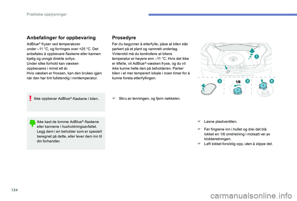 Peugeot 301 2017  Brukerhåndbok (in Norwegian) 134
Anbefalinger for oppbevaring
AdBlue® fryser ved temperaturer  
under –11 °C, og forringes over +25 °C. Det 
anbefales å oppbevare flaskene eller kannen 
kjølig og unngå direkte sollys.
Und