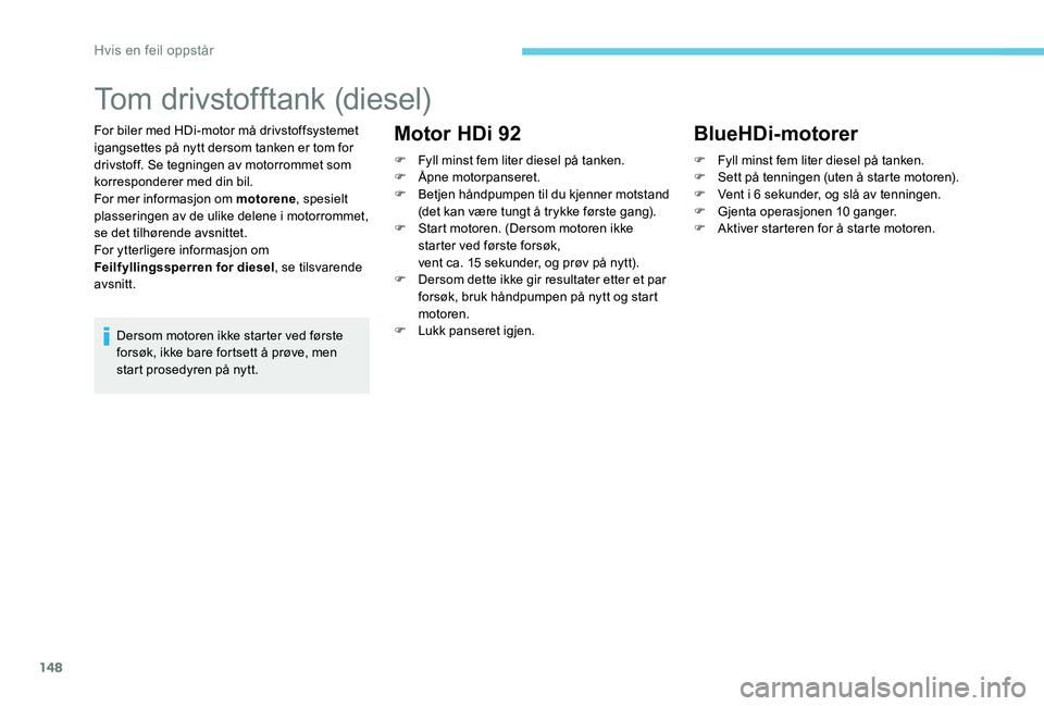 Peugeot 301 2017  Brukerhåndbok (in Norwegian) 148
Tom drivstofftank (diesel)
For biler med HDi-motor må drivstoffsystemet 
igangsettes på nytt dersom tanken er tom for 
drivstoff. Se tegningen av motorrommet som 
korresponderer med din bil.
For