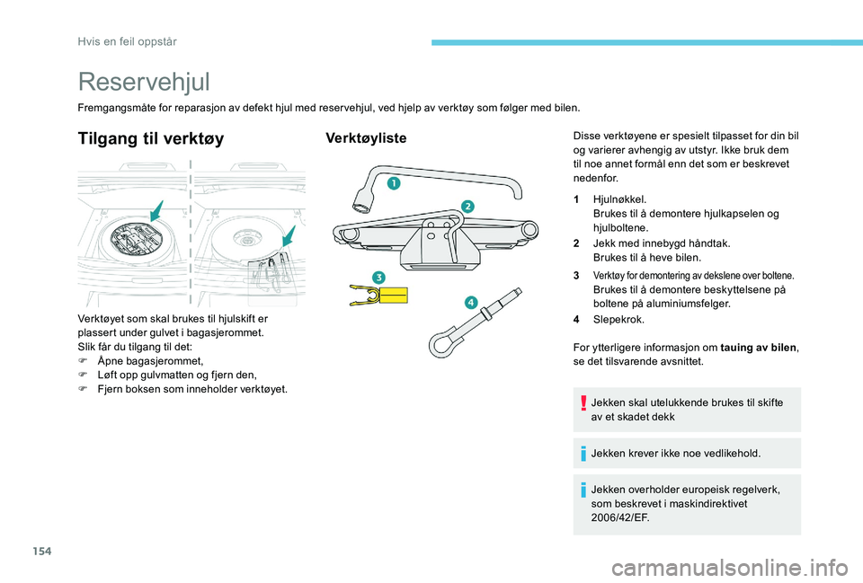 Peugeot 301 2017  Brukerhåndbok (in Norwegian) 154
Reservehjul
Fremgangsmåte for reparasjon av defekt hjul med reservehjul, ved hjelp av verktøy som følger med bilen.
Tilgang til verktøy
Verktøyet som skal brukes til hjulskift er 
plassert un