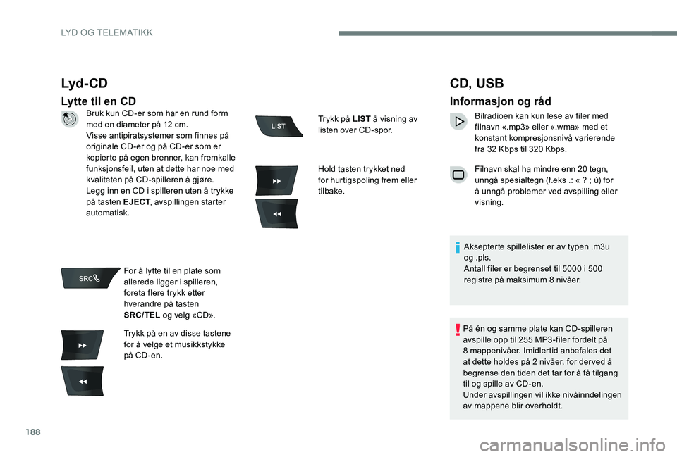 Peugeot 301 2017 Brukerhåndbok (in Norwegian) 188
Lyd - CD
Lytte til en CD
CD, USB
Informasjon og råd
Bilradioen kan kun lese av filer med
filnavn «.mp3» eller «.wma» med et
konstant kompresjonsnivå varierende
fra 32 Kbps til 320 Kbps.
F Peugeot 301 2017 Brukerhåndbok (in Norwegian) 188
Lyd - CD
Lytte til en CD
CD, USB
Informasjon og råd
Bilradioen kan kun lese av filer med
filnavn «.mp3» eller «.wma» med et
konstant kompresjonsnivå varierende
fra 32 Kbps til 320 Kbps.
F