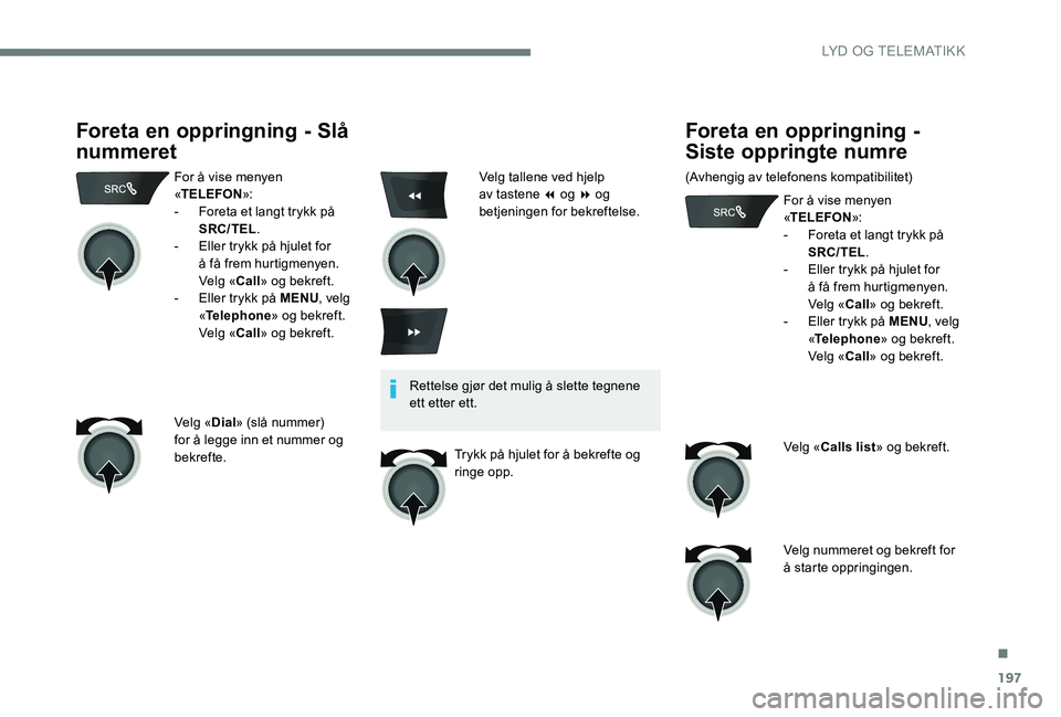 Peugeot 301 2017  Brukerhåndbok (in Norwegian) 197
Foreta en oppringning - Slå 
nummeret
For å vise menyen 
«TELEFON »:
-
 
F
 oreta et langt trykk på 
SRC/TEL .
-
 
E
 ller trykk på hjulet for 
å få frem hurtigmenyen. 
Velg « Call» og b