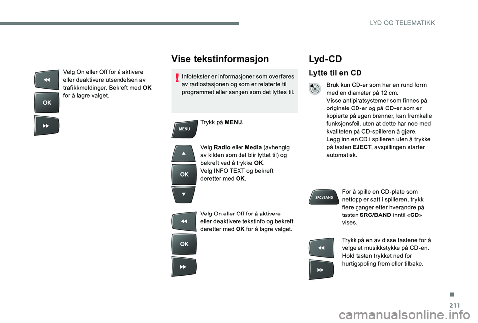 Peugeot 301 2017  Brukerhåndbok (in Norwegian) 211
Lyd - CD
Lytte til en CD
Bruk kun CD-er som har en rund form 
med en diameter på 12 cm.
Visse antipiratsystemer som finnes på 
originale CD-er og på CD-er som er 
kopierte på egen brenner, kan