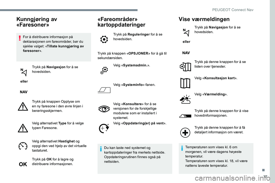 Peugeot 301 2017 Brukerhåndbok (in Norwegian) 17
For å distribuere informasjon på
deklarasjonen om fareområder, bør du
sjekke valget: «Tillate kunngjøring av
faresoner ».
eller Trykk på Navigasjon
for å se
hovedsiden.
Trykk på kn Peugeot 301 2017 Brukerhåndbok (in Norwegian) 17
For å distribuere informasjon på
deklarasjonen om fareområder, bør du
sjekke valget: «Tillate kunngjøring av
faresoner ».
eller Trykk på Navigasjon
for å se
hovedsiden.
Trykk på kn