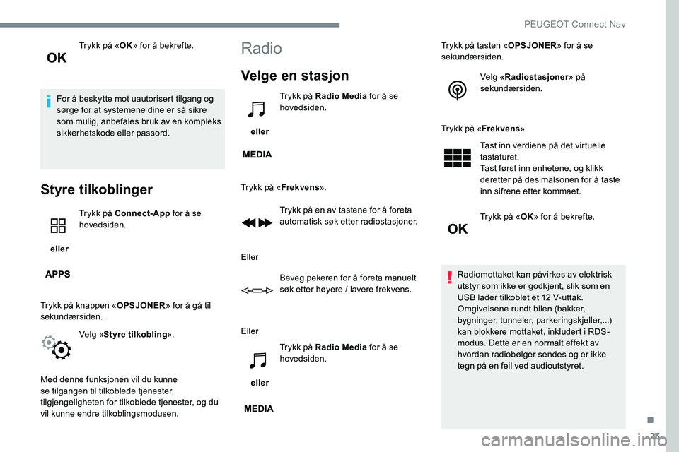 Peugeot 301 2017 Brukerhåndbok (in Norwegian) 23
Trykk på «OK» for å bekrefte.
For å beskytte mot uautorisert tilgang og
sørge for at systemene dine er så sikre
som mulig, anbefales bruk av en kompleks
sikkerhetskode eller passord.
Styr Peugeot 301 2017 Brukerhåndbok (in Norwegian) 23
Trykk på «OK» for å bekrefte.
For å beskytte mot uautorisert tilgang og
sørge for at systemene dine er så sikre
som mulig, anbefales bruk av en kompleks
sikkerhetskode eller passord.
Styr