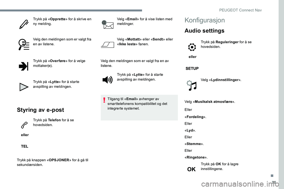Peugeot 301 2017 Brukerhåndbok (in Norwegian) 33
Trykk på «Opprette» for å skrive en
ny melding.
Velg den meldingen som er valgt fra
en av listene.
Trykk på « Over føre» for å velge
m ot t a ke r (e).
Trykk på « Ly t t e» for å st Peugeot 301 2017 Brukerhåndbok (in Norwegian) 33
Trykk på «Opprette» for å skrive en
ny melding.
Velg den meldingen som er valgt fra
en av listene.
Trykk på « Over føre» for å velge
m ot t a ke r (e).
Trykk på « Ly t t e» for å st