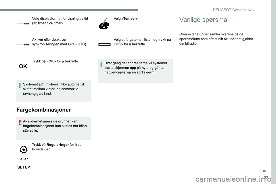 Peugeot 301 2017 Brukerhåndbok (in Norwegian) 37
Trykk på «OK» for å bekrefte.
Systemet administrerer ikke automatisk
skiftet mellom vinter- og sommertid
(avhengig av land.
Fargekombinasjoner
Av sikkerhetsmessige grunner kan
fargekombinasj Peugeot 301 2017 Brukerhåndbok (in Norwegian) 37
Trykk på «OK» for å bekrefte.
Systemet administrerer ikke automatisk
skiftet mellom vinter- og sommertid
(avhengig av land.
Fargekombinasjoner
Av sikkerhetsmessige grunner kan
fargekombinasj