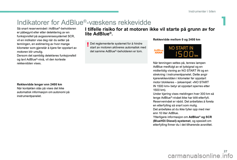 Peugeot 301 2017  Brukerhåndbok (in Norwegian) 27
Indikatorer for AdBlue®-væskens rekkevidde
Så snart reservenivået i AdBlue®-beholderen 
er påbegynt eller etter detektering av en 
funksjonsfeil på avgassrensesystemet SCR, 
vil en indikator