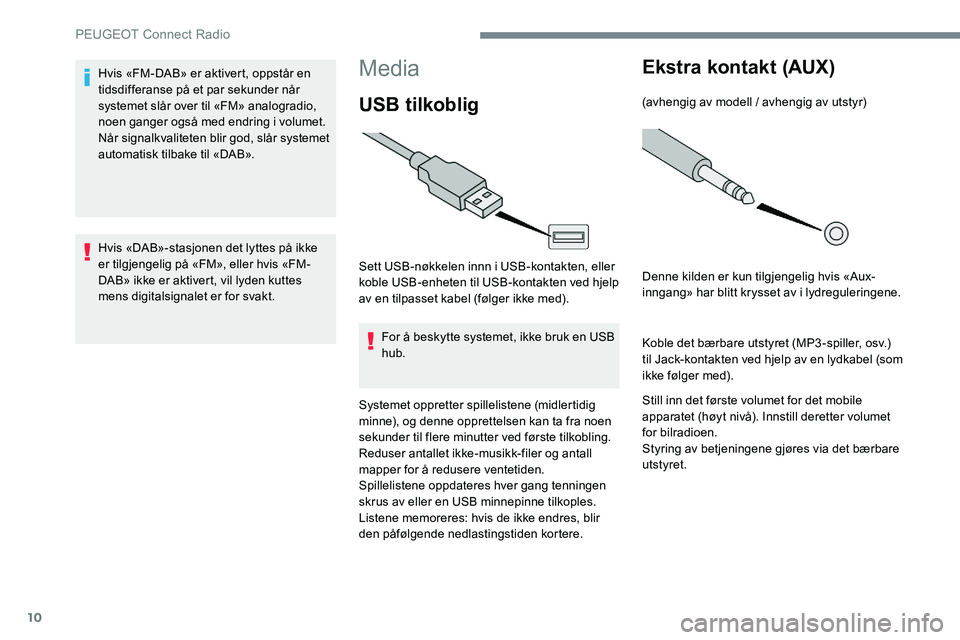 Peugeot 301 2017 Brukerhåndbok (in Norwegian) 10
Media
USB tilkoblig
Sett USB-nøkkelen innn i USB-kontakten, eller
koble USB-enheten til USB-kontakten ved hjelp
av en tilpasset kabel (følger ikke med).For å beskytte systemet, ikke bruk en US Peugeot 301 2017 Brukerhåndbok (in Norwegian) 10
Media
USB tilkoblig
Sett USB-nøkkelen innn i USB-kontakten, eller
koble USB-enheten til USB-kontakten ved hjelp
av en tilpasset kabel (følger ikke med).For å beskytte systemet, ikke bruk en US