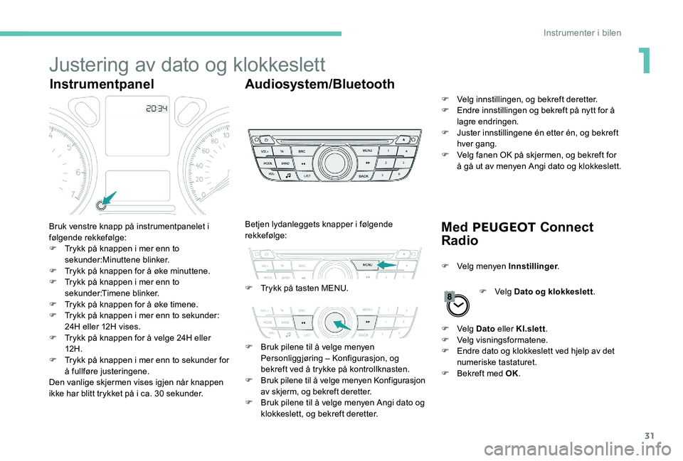 Peugeot 301 2017 Brukerhåndbok (in Norwegian) 31
Justering av dato og klokkeslett
InstrumentpanelAudiosystem/Bluetooth
Med PEUGEOT Connect
Radio
Bruk venstre knapp på instrumentpanelet i
følgende rekkefølge:
F
T
rykk på knappen i mer en Peugeot 301 2017 Brukerhåndbok (in Norwegian) 31
Justering av dato og klokkeslett
InstrumentpanelAudiosystem/Bluetooth
Med PEUGEOT Connect
Radio
Bruk venstre knapp på instrumentpanelet i
følgende rekkefølge:
F
T
rykk på knappen i mer en