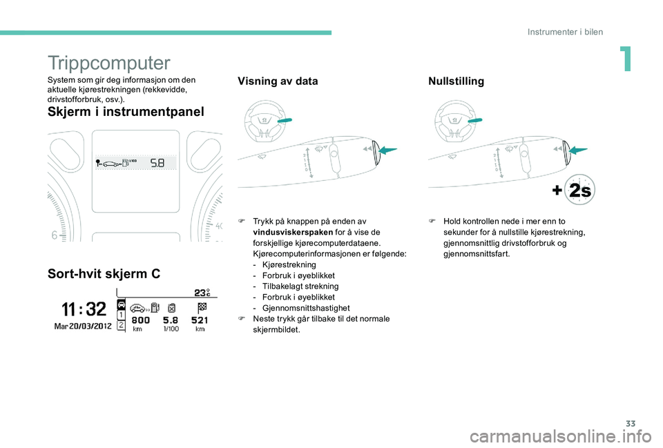 Peugeot 301 2017 Brukerhåndbok (in Norwegian) 33
Trippcomputer
System som gir deg informasjon om den
aktuelle kjørestrekningen (rekkevidde,
drivstofforbruk, osv.).
Skjerm i instrumentpanel
Sort-hvit skjerm C
Visning av data
F Trykk på knappen Peugeot 301 2017 Brukerhåndbok (in Norwegian) 33
Trippcomputer
System som gir deg informasjon om den
aktuelle kjørestrekningen (rekkevidde,
drivstofforbruk, osv.).
Skjerm i instrumentpanel
Sort-hvit skjerm C
Visning av data
F Trykk på knappen