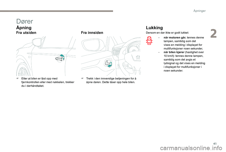 Peugeot 301 2017  Brukerhåndbok (in Norwegian) 41
Dører
Åpning
Fra utsidenFra innsiden
Lukking
F Etter at bilen er låst opp med 
fjernkontrollen eller med nøkkelen, trekker 
du i dørhåndtaket. F
 T rekk i den innvendige betjeningen for å 
�