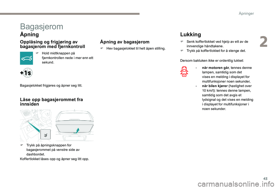 Peugeot 301 2017  Brukerhåndbok (in Norwegian) 43
Bagasjerom
Åpning
Opplåsing og frigjøring av 
bagasjerom med fjernkontroll
F Hold midtknappen på fjernkontrollen nede i mer enn ett 
sekund.
Låse opp bagasjerommet fra 
innsiden Åpning av bag