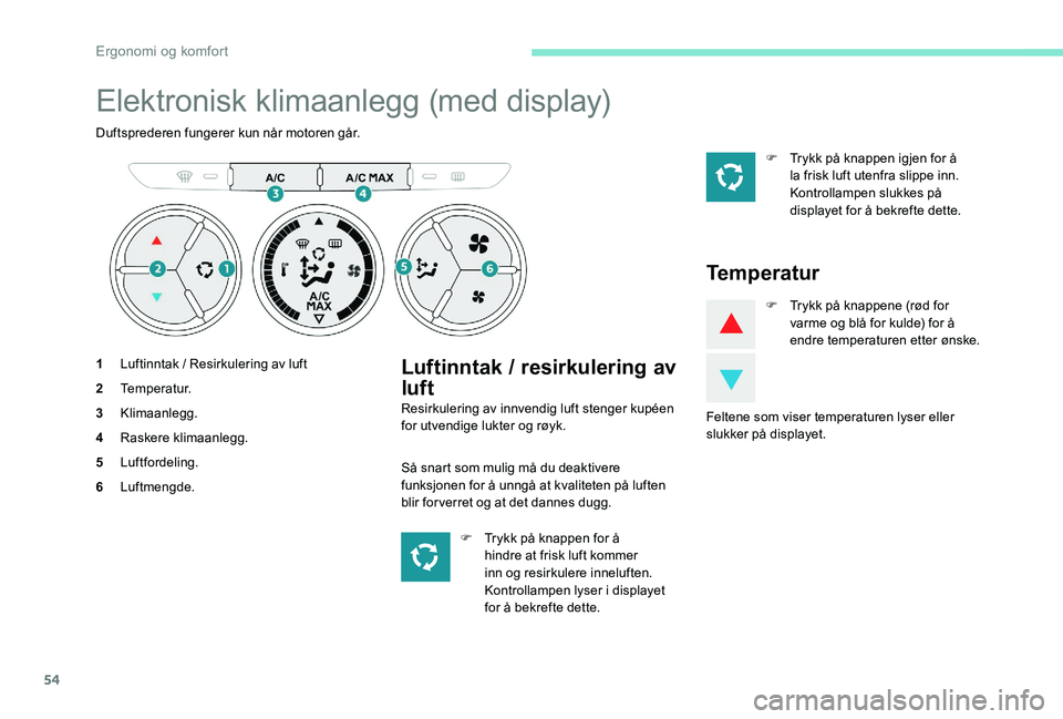 Peugeot 301 2017  Brukerhåndbok (in Norwegian) 54
Elektronisk klimaanlegg (med display)
Duftsprederen fungerer kun når motoren går.
1Luftinntak / Resirkulering av luft
2 Temperatur.
3 Klimaanlegg.
4 Raskere klimaanlegg.
5 Luftfordeling.
6 Luftme