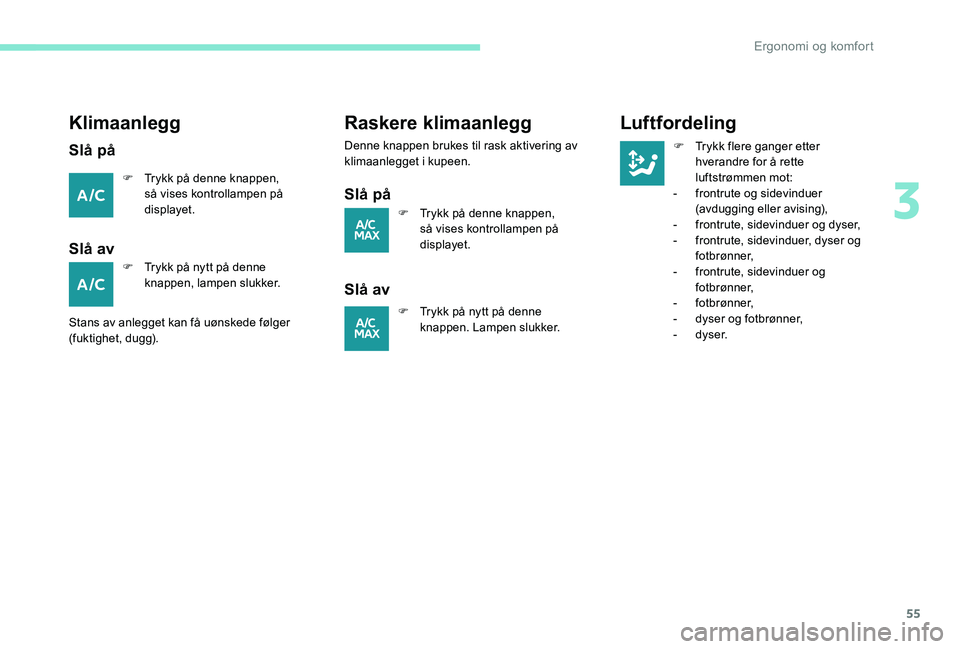 Peugeot 301 2017  Brukerhåndbok (in Norwegian) 55
Klimaanlegg
Slå på
F Trykk på denne knappen, så vises kontrollampen på 
displayet.
Slå av
F Trykk på nytt på denne knappen, lampen slukker.
Stans av anlegget kan få uønskede følger 
(fuk