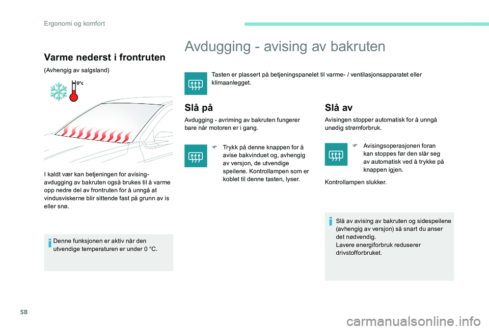 Peugeot 301 2017  Brukerhåndbok (in Norwegian) 58
Avdugging - avising av bakruten
Tasten er plassert på betjeningspanelet til varme- / ventilasjonsapparatet eller 
klimaanlegget.
Slå på
Avdugging - avriming av bakruten fungerer 
bare når motor