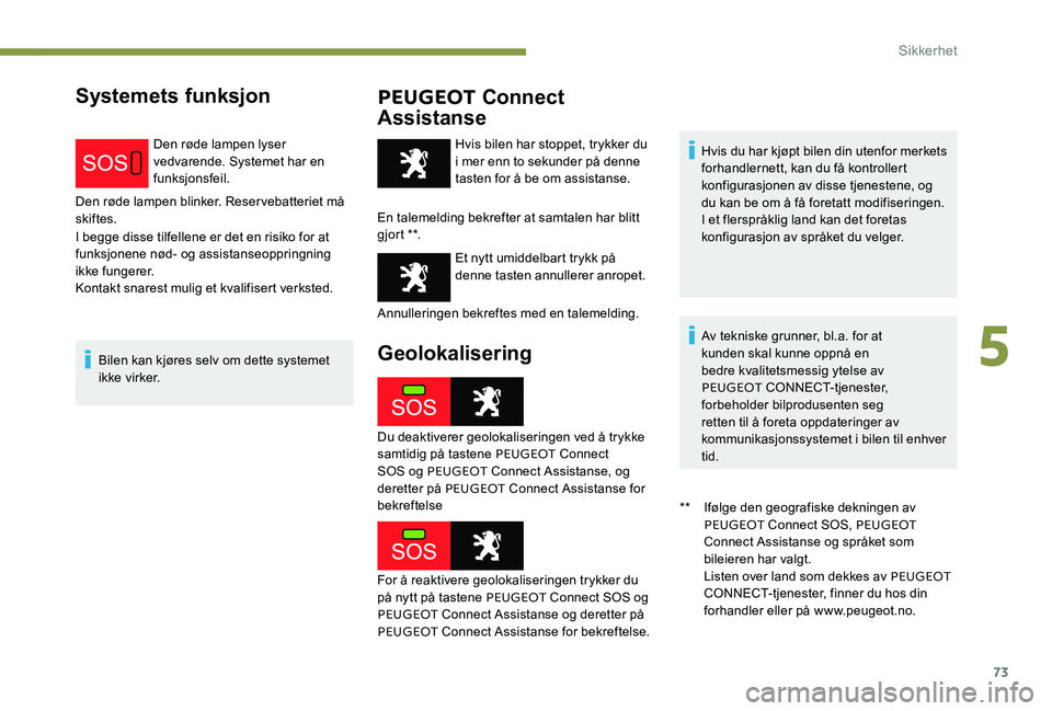 Peugeot 301 2017  Brukerhåndbok (in Norwegian) 73
Systemets funksjonPEUGEOT Connect 
Assistanse
Den røde lampen lyser 
vedvarende. Systemet har en 
funksjonsfeil.
Den røde lampen blinker. Reservebatteriet må 
skiftes.
I begge disse tilfellene e