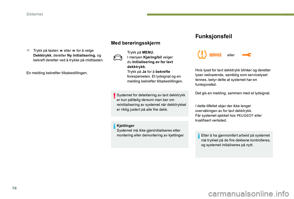 Peugeot 301 2017  Brukerhåndbok (in Norwegian) 76
Funksjonsfeil
eller
Med berøringsskjerm
F Trykk på tasten 7 eller 8 for å velge Dekktrykk , deretter Ny initialisering , og 
bekreft deretter ved å trykke på midttasten.
En melding bekrefter t