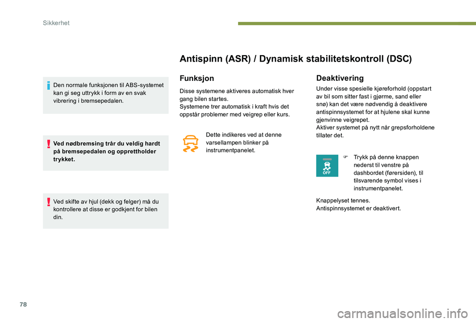 Peugeot 301 2017  Brukerhåndbok (in Norwegian) 78
Antispinn (ASR) / Dynamisk stabilitetskontroll (DSC)
Funksjon
Disse systemene aktiveres automatisk hver 
gang bilen startes.
Systemene trer automatisk i kraft hvis det 
oppstår problemer med veigr