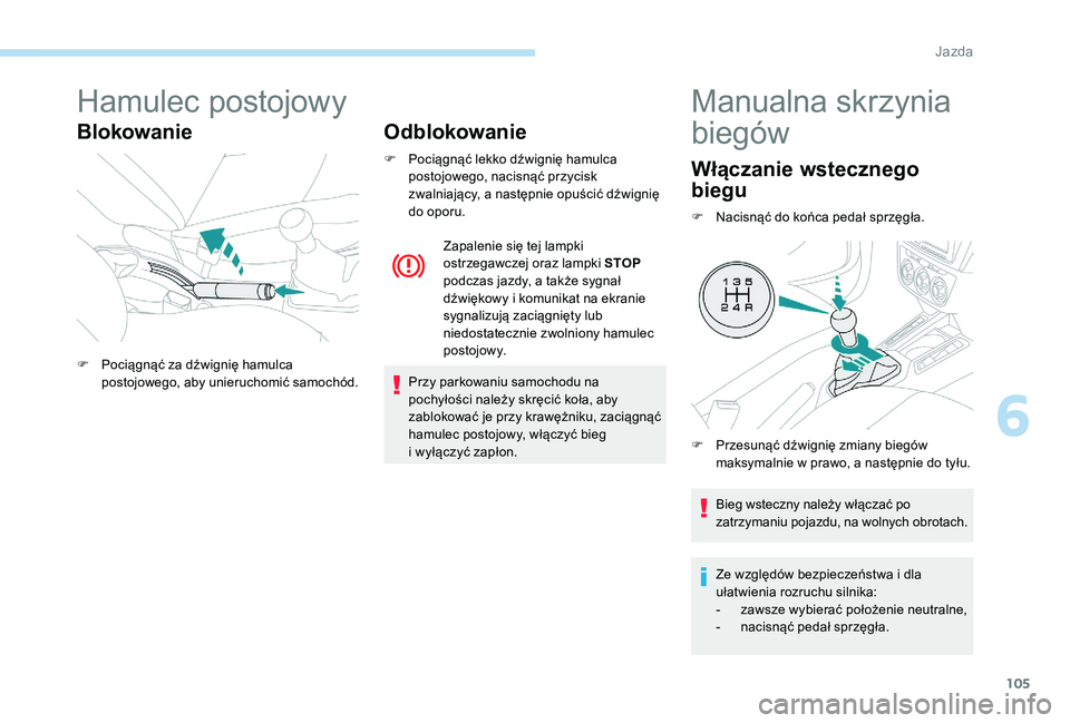 Peugeot 301 2017 Instrukcja Obsługi (in Polish) 105
Hamulec postojowy
BlokowanieOdblokowanie
F Pociągnąć lekko dźwignię hamulca
postojowego, nacisnąć przycisk
zwalniający, a następnie opuścić dźwignię
do oporu.
Przy parkowaniu samoc Peugeot 301 2017 Instrukcja Obsługi (in Polish) 105
Hamulec postojowy
BlokowanieOdblokowanie
F Pociągnąć lekko dźwignię hamulca
postojowego, nacisnąć przycisk
zwalniający, a następnie opuścić dźwignię
do oporu.
Przy parkowaniu samoc