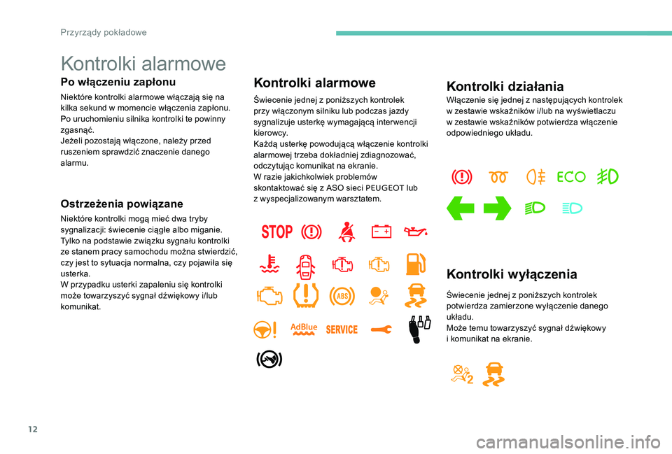 Peugeot 301 2017  Instrukcja Obsługi (in Polish) 12
Kontrolki alarmowe
Po włączeniu zapłonu
Niektóre kontrolki alarmowe włączają się na 
kilka sekund w  momencie włączenia zapłonu.
Po uruchomieniu silnika kontrolki te powinny 
zgasnąć.
