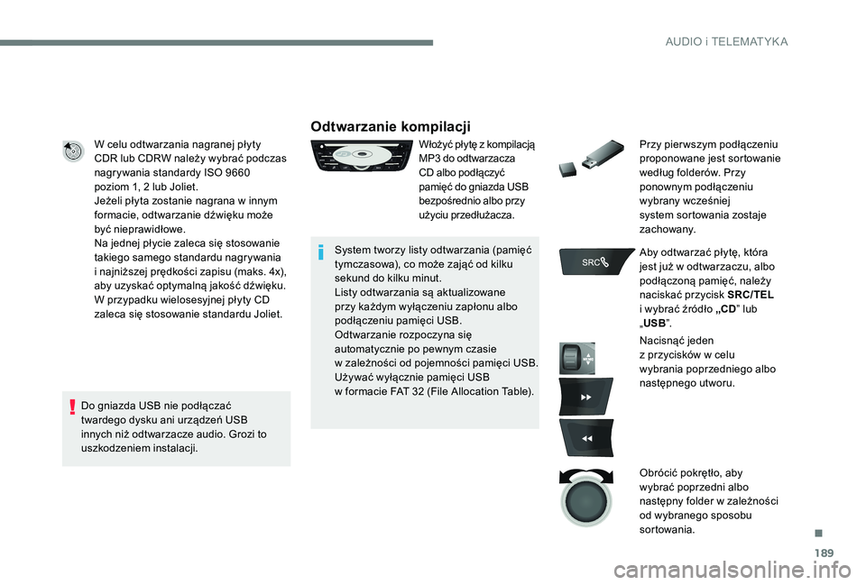 Peugeot 301 2017  Instrukcja Obsługi (in Polish) 189
W celu odtwarzania nagranej płyty 
CDR lub CDRW należy wybrać podczas 
nagrywania standardy ISO 9660  
poziom 1, 2 lub Joliet.
Jeżeli płyta zostanie nagrana w  innym 
formacie, odtwarzanie d�