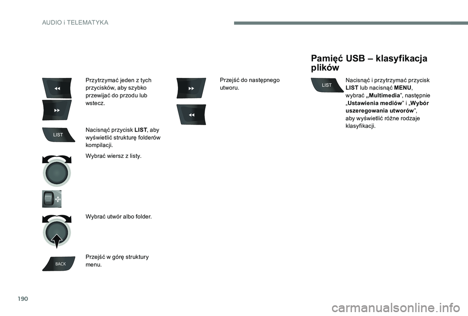 Peugeot 301 2017  Instrukcja Obsługi (in Polish) 190
BACK
Przytrzymać jeden z tych 
p rzycisków, aby szybko 
przewijać do przodu lub 
wstecz.
Nacisnąć przycisk LIST , aby 
wyświetlić strukturę folderów 
kompilacji.
Wybrać wiersz z
  listy.