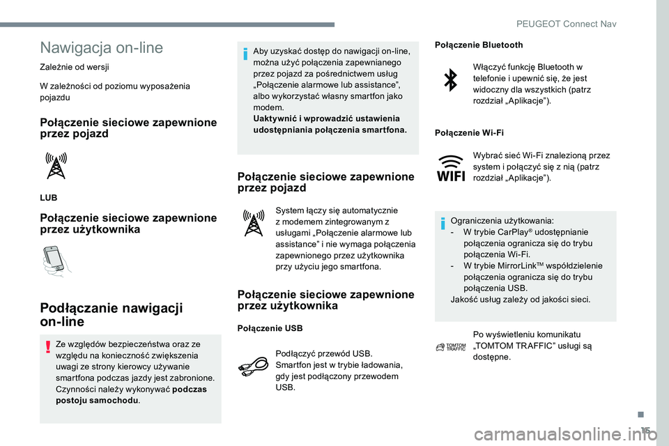 Peugeot 301 2017  Instrukcja Obsługi (in Polish) 15
Nawigacja on-line
Zależnie od wersji
W zależności od poziomu wyposażenia 
pojazdu
Połączenie sieciowe zapewnione 
przez pojazd
LUB
Połączenie sieciowe zapewnione 
przez użytkownika
Podłą