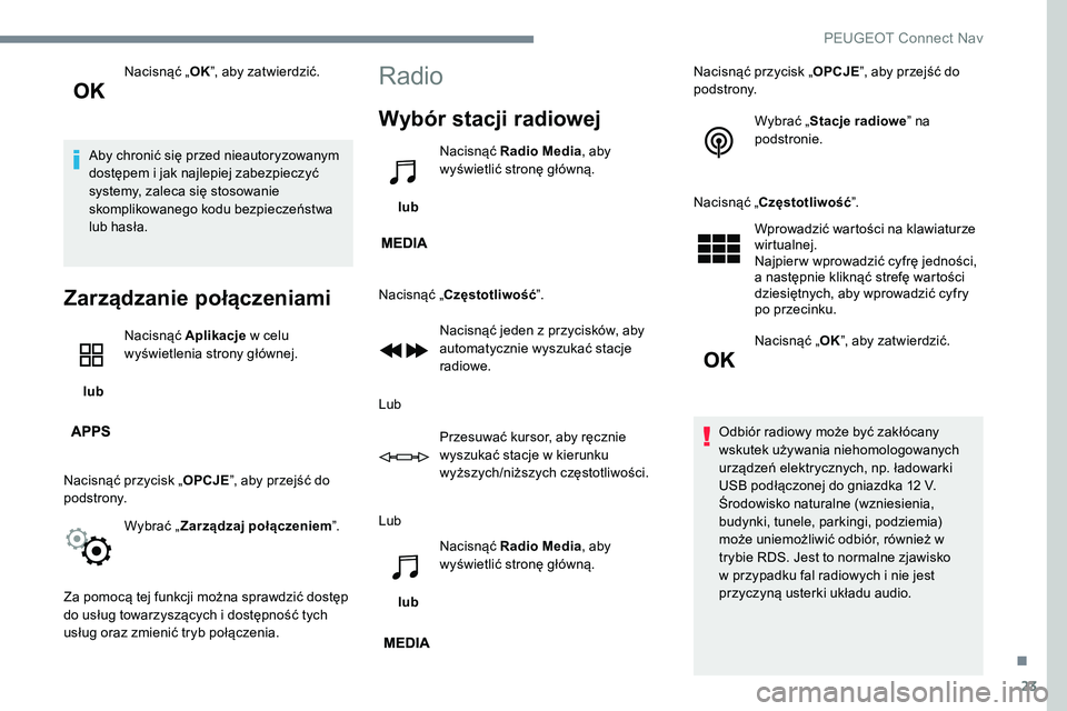 Peugeot 301 2017  Instrukcja Obsługi (in Polish) 23
Nacisnąć „OK”, aby zatwierdzić.
Aby chronić się przed nieautoryzowanym 
dostępem i jak najlepiej zabezpieczyć 
systemy, zaleca się stosowanie 
skomplikowanego kodu bezpieczeństwa 
lub 