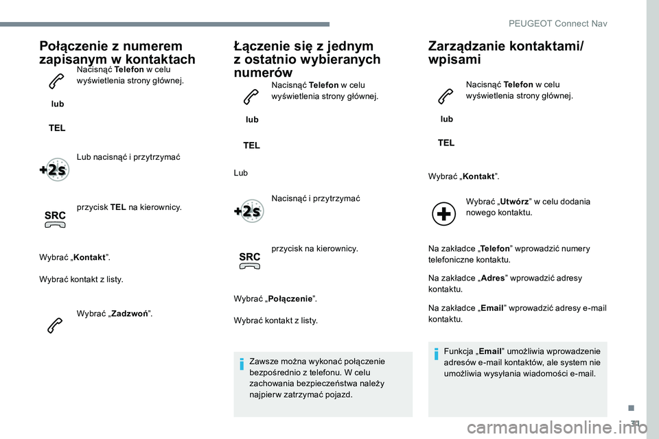Peugeot 301 2017  Instrukcja Obsługi (in Polish) 31
Połączenie z numerem 
zapisanym w kontaktach
 lub Nacisnąć Telefon
 w celu 
wyświetlenia strony głównej.
Lub nacisnąć i przytrzymać
przycisk TEL  na kierownicy.
Wybrać  „Kontakt ”.
W