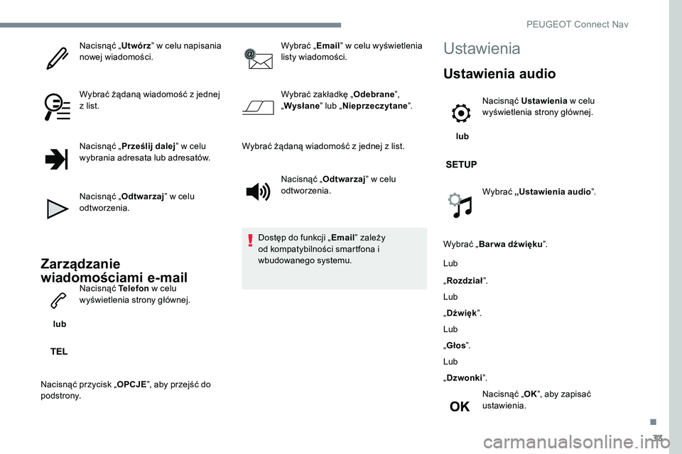 Peugeot 301 2017  Instrukcja Obsługi (in Polish) 33
Nacisnąć „Utwórz” w celu napisania 
nowej wiadomości.
Wybrać żądaną wiadomość z jednej 
z list.
Nacisnąć „ Prześlij dalej ” w celu 
wybrania adresata lub adresatów.
Nacisnąć