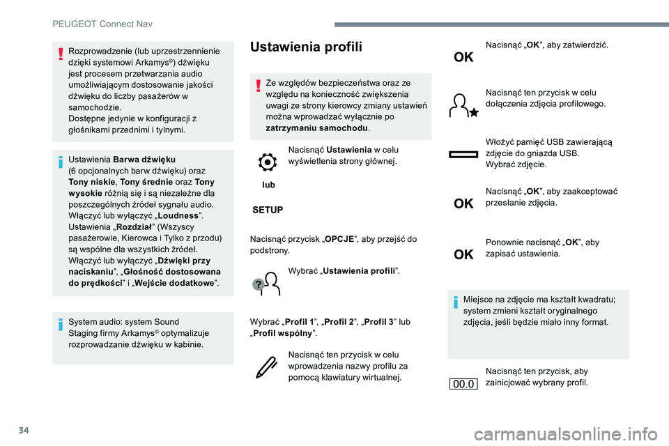Peugeot 301 2017  Instrukcja Obsługi (in Polish) 34
Rozprowadzenie (lub uprzestrzennienie 
dzięki systemowi Arkamys©) dźwięku 
jest procesem przetwarzania audio 
umożliwiającym dostosowanie jakości 
dźwięku do liczby pasażerów w 
samochod