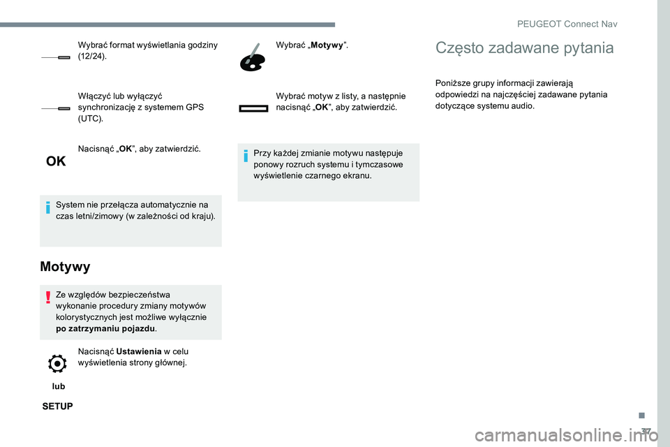 Peugeot 301 2017  Instrukcja Obsługi (in Polish) 37
Nacisnąć „OK”, aby zatwierdzić.
System nie przełącza automatycznie na 
czas letni/zimowy (w zależności od kraju).
Motywy
Ze względów bezpieczeństwa 
wykonanie procedury zmiany motywó