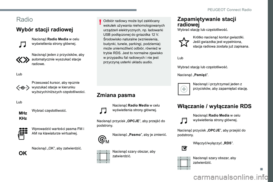Peugeot 301 2017 Instrukcja Obsługi (in Polish) 7
Radio
Wybór stacji radiowej
Nacisnąć Radio Media w celu
wyświetlenia strony głównej.
Nacisnąć jeden z przycisków, aby
automatycznie wyszukać stacje
radiowe.
Lub Przesuwać kursor, aby r Peugeot 301 2017 Instrukcja Obsługi (in Polish) 7
Radio
Wybór stacji radiowej
Nacisnąć Radio Media w celu
wyświetlenia strony głównej.
Nacisnąć jeden z przycisków, aby
automatycznie wyszukać stacje
radiowe.
Lub Przesuwać kursor, aby r