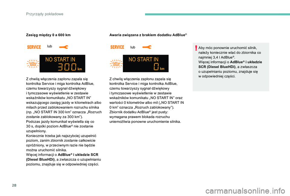 Peugeot 301 2017  Instrukcja Obsługi (in Polish) 28
lub 
Zasięg między 0 a 600   km
lub 
Awaria związana z
  brakiem dodatku AdBlue
®
Aby móc ponownie uruchomić silnik, 
należy koniecznie wlać do zbiornika co 
najmniej 3,4 l AdBlue
®.
Więc