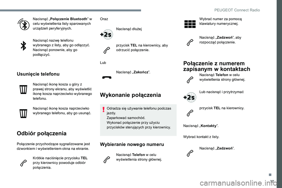 Peugeot 301 2017  Instrukcja Obsługi (in Polish) 17
Nacisnąć „Połączenie Bluetooth ” w 
celu wyświetlenia listy sparowanych 
urządzeń peryferyjnych.
Nacisnąć nazwę telefonu 
wybranego z listy, aby go odłączyć.
Nacisnąć ponownie, a