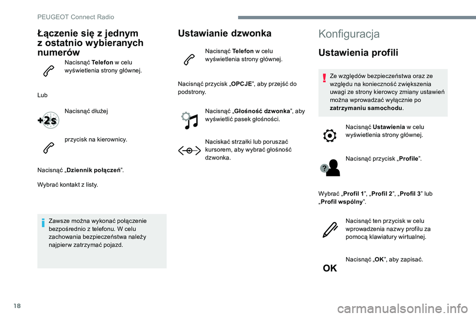 Peugeot 301 2017  Instrukcja Obsługi (in Polish) 18
Łączenie się z jednym 
z ostatnio wybieranych 
numerów
Nacisnąć Telefon w celu 
wyświetlenia strony głównej.
Lub Nacisnąć dłużej
przycisk na kierownicy.
Nacisnąć „ Dziennik połąc