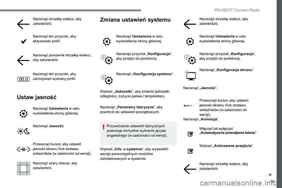Peugeot 301 2017  Instrukcja Obsługi (in Polish) 19
Nacisnąć strzałkę wstecz, aby 
zatwierdzić.
Nacisnąć ten przycisk, aby 
aktywować profil.
Nacisnąć ponownie strzałkę wstecz, 
aby zatwierdzić.
Nacisnąć ten przycisk, aby 
zainicjowa