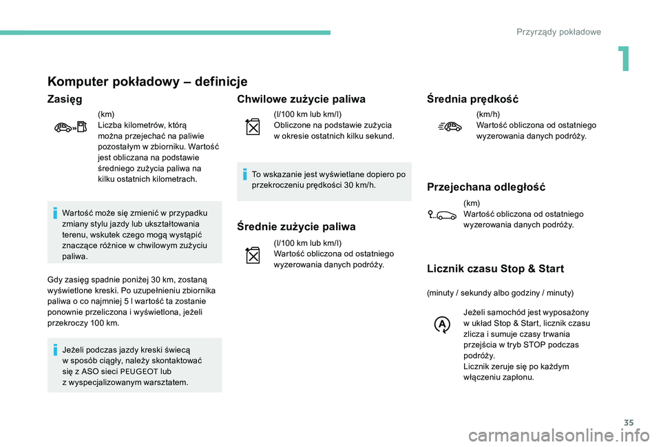 Peugeot 301 2017  Instrukcja Obsługi (in Polish) 35
Komputer pokładowy – definicje
Zasięg
(k m)
Liczba kilometrów, którą 
można przejechać na paliwie 
pozostałym w 
z
 biorniku. Wartość 
jest obliczana na podstawie 
średniego zużycia p