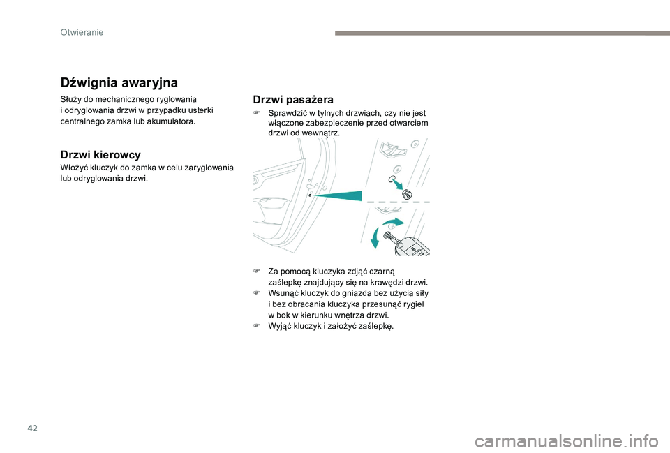 Peugeot 301 2017  Instrukcja Obsługi (in Polish) 42
Dźwignia awaryjna
Służy do mechanicznego ryglowania 
i  odryglowania drzwi w   przypadku usterki 
centralnego zamka lub akumulatora.
Drzwi kierowcy
Włożyć kluczyk do zamka w celu zaryglowania