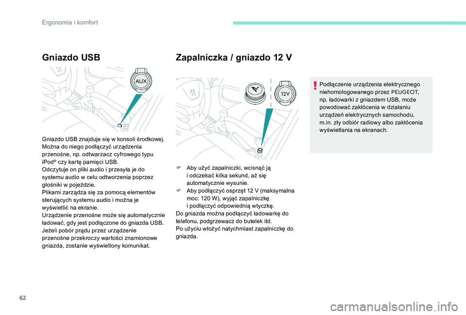 Peugeot 301 2017  Instrukcja Obsługi (in Polish) 62
Gniazdo USB
Gniazdo USB znajduje się w konsoli środkowej.
M ożna do niego podłączyć urządzenia 
przenośne, np. odtwarzacz cyfrowego typu 
iPod
® czy kartę pamięci USB.
Odczytuje on pliki