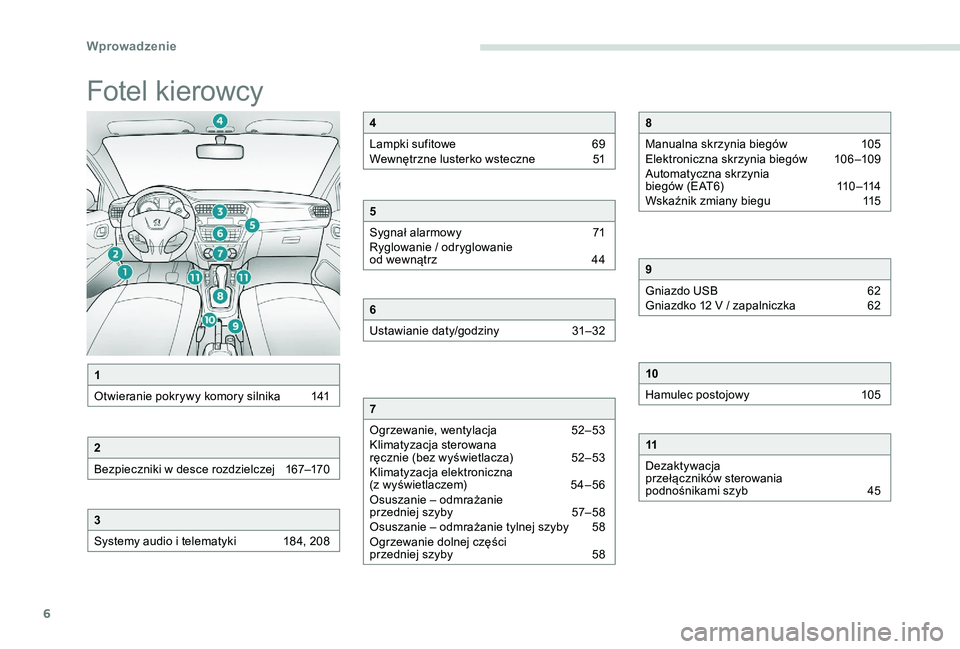 Peugeot 301 2017  Instrukcja Obsługi (in Polish) 6
Fotel kierowcy
1
Otwieranie pokrywy komory silnika  
1
 41
2
Bezpieczniki w  desce rozdzielczej   
1
 67–170
3
Systemy audio i  telematyki   
1
 84, 208
4
Lampki sufitowe  
6
 9
Wewnętrzne luster