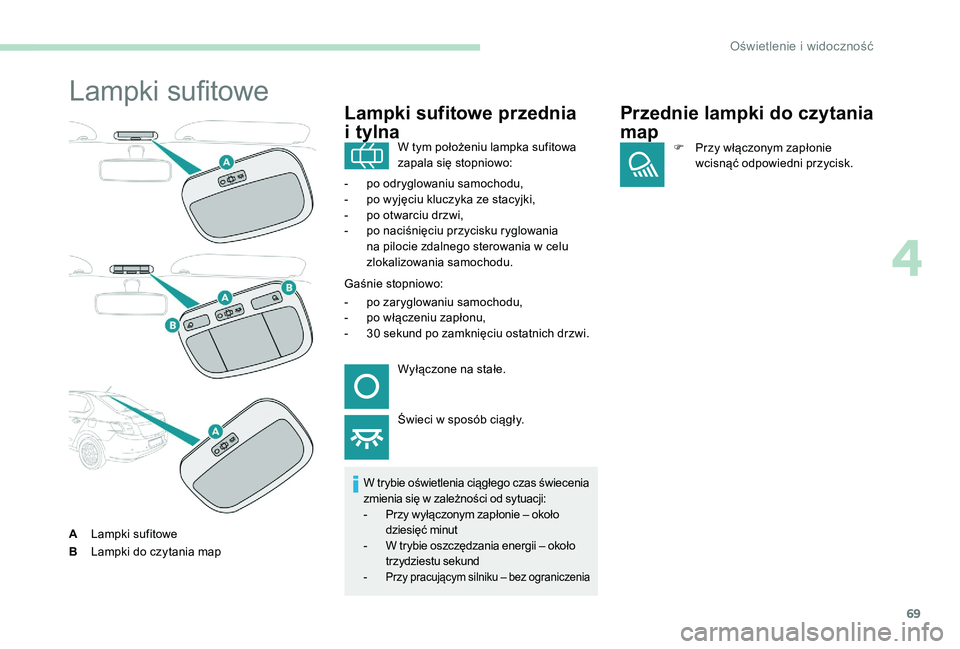 Peugeot 301 2017  Instrukcja Obsługi (in Polish) 69
Lampki sufitowe
ALampki sufitowe
B Lampki do czytania map
Lampki sufitowe przednia 
i
 

tylna
W trybie oświetlenia ciągłego czas świecenia 
zmienia się w
  zależności od sytuacji:
-
 
P
 rz